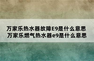 万家乐热水器故障E9是什么意思 万家乐燃气热水器e9是什么意思